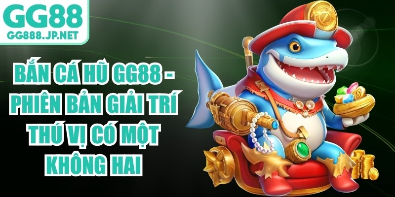 Bắn Cá Hũ Gg88 - Phiên Bản Giải Trí Thú Vị Có Một Không Hai